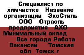 Специалист по химчистке › Название организации ­ ЭкоСтиль, ООО › Отрасль предприятия ­ АХО › Минимальный оклад ­ 30 000 - Все города Работа » Вакансии   . Томская обл.,Томск г.